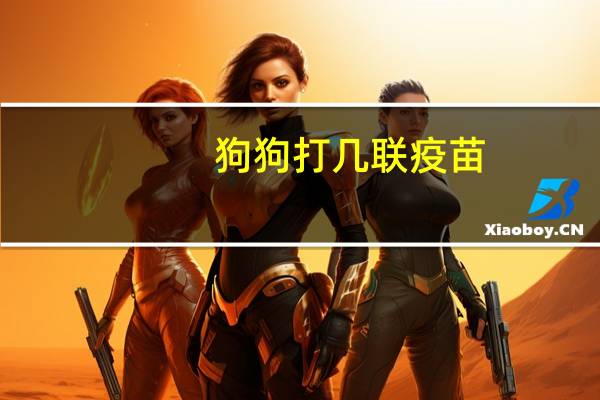 狗狗打几联疫苗