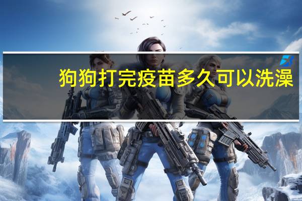 狗狗打完疫苗多久可以洗澡