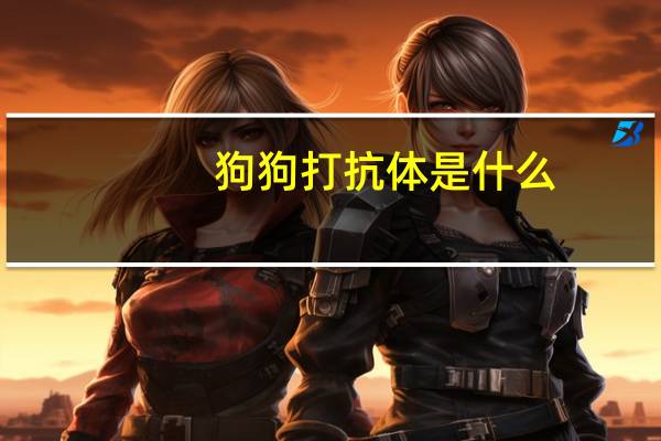 狗狗打抗体是什么