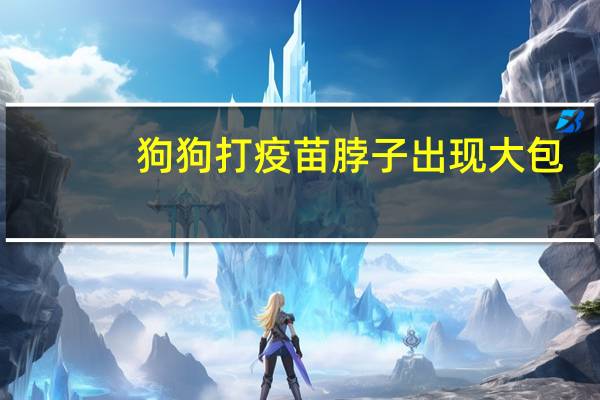 狗狗打疫苗脖子出现大包