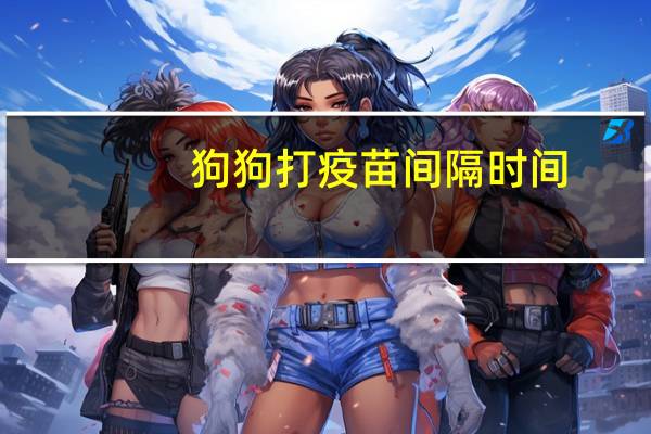 狗狗打疫苗间隔时间