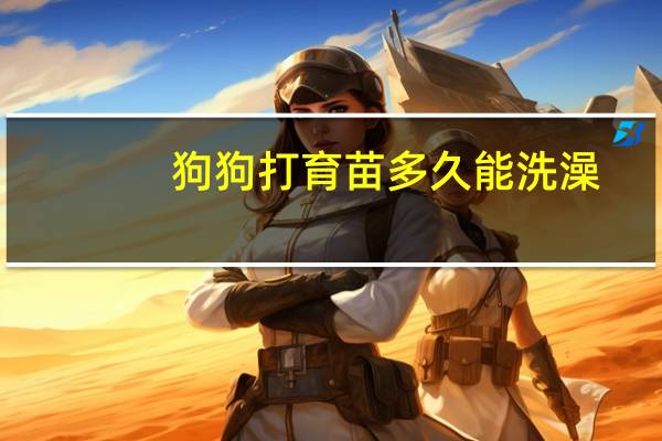狗狗打育苗多久能洗澡