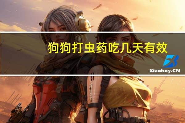 狗狗打虫药吃几天有效