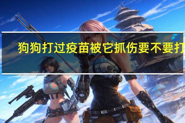 狗狗打过疫苗被它抓伤要不要打针