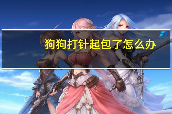 狗狗打针起包了怎么办