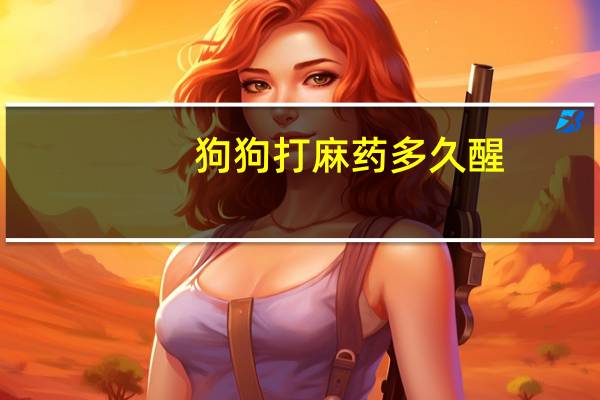 狗狗打麻药多久醒