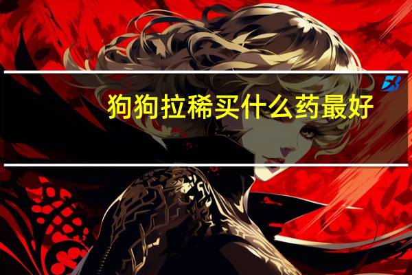 狗狗拉稀买什么药最好