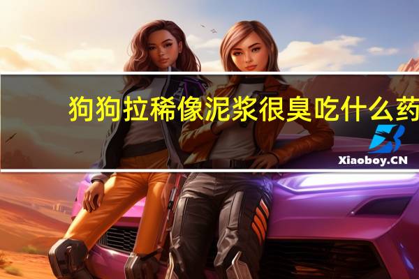 狗狗拉稀像泥浆很臭吃什么药