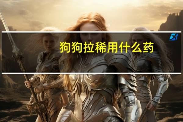狗狗拉稀用什么药