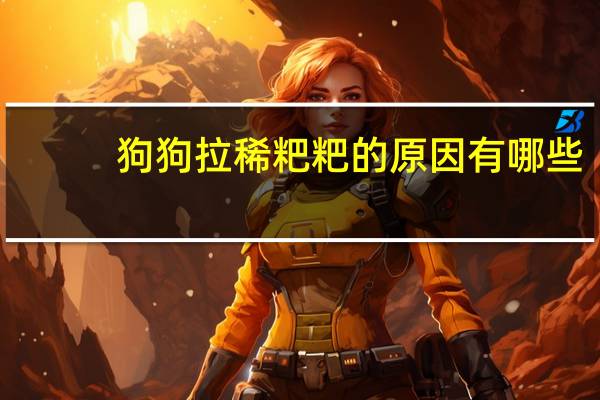 狗狗拉稀粑粑的原因有哪些