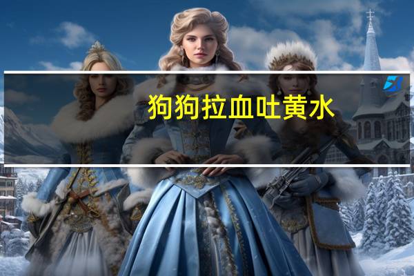 狗狗拉血吐黄水