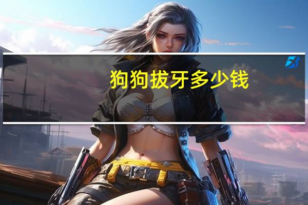 狗狗拔牙多少钱
