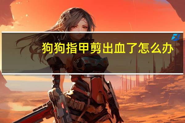 狗狗指甲剪出血了怎么办