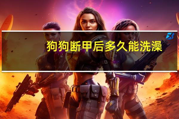 狗狗断甲后多久能洗澡