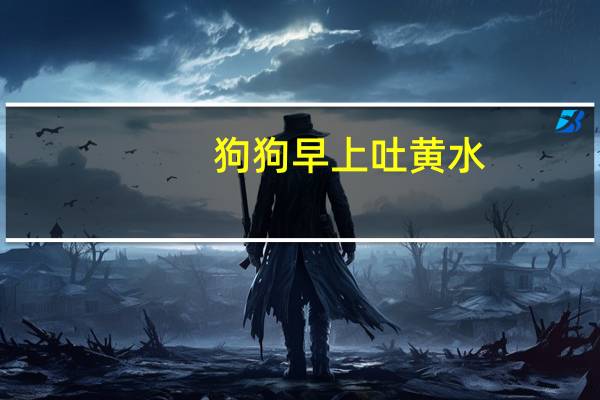 狗狗早上吐黄水