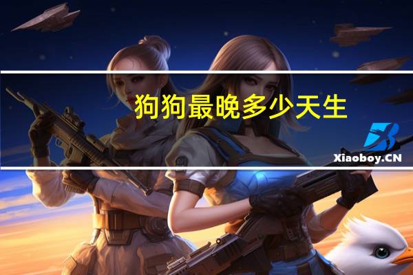狗狗最晚多少天生