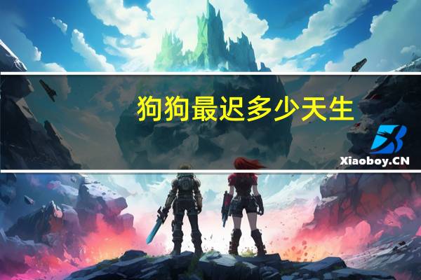 狗狗最迟多少天生