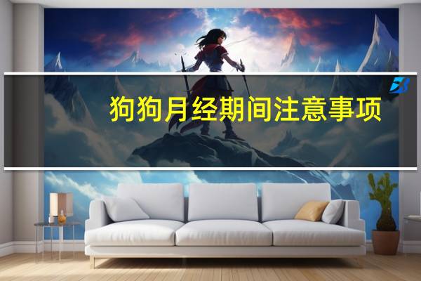 狗狗月经期间注意事项