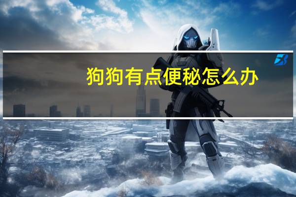 狗狗有点便秘怎么办