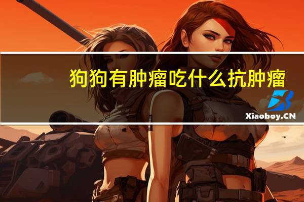 狗狗有肿瘤吃什么抗肿瘤