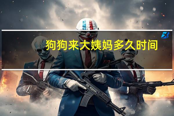 狗狗来大姨妈多久时间