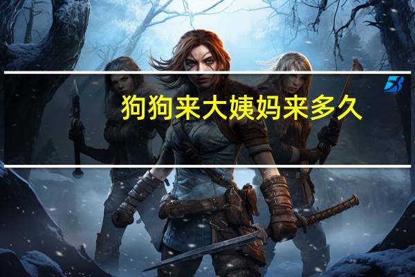 狗狗来大姨妈来多久