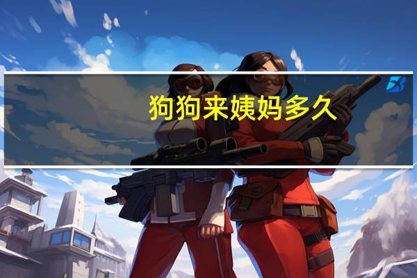 狗狗来姨妈多久