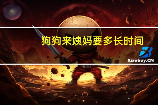 狗狗来姨妈要多长时间