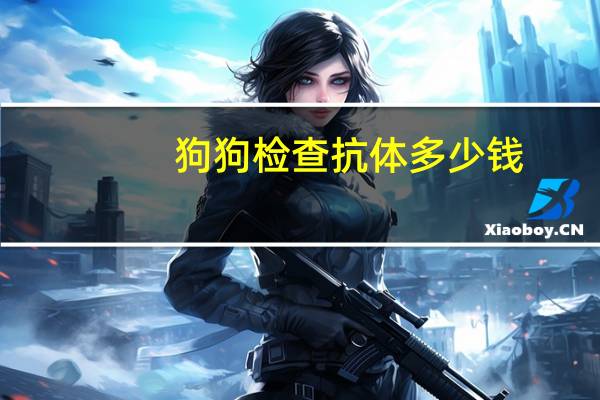 狗狗检查抗体多少钱