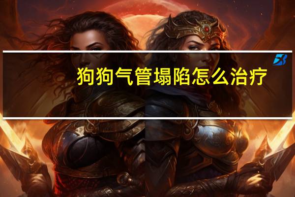 狗狗气管塌陷怎么治疗