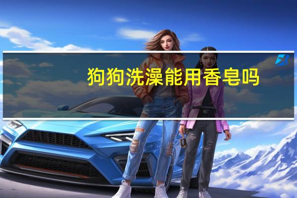 狗狗洗澡能用香皂吗