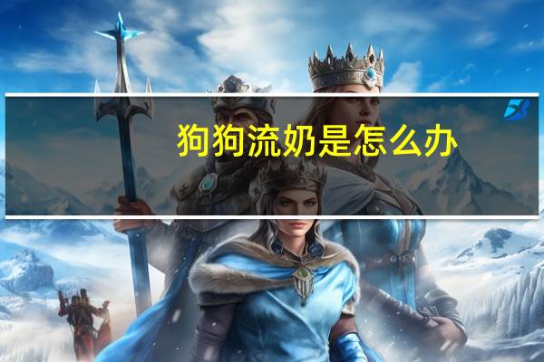 狗狗流奶是怎么办