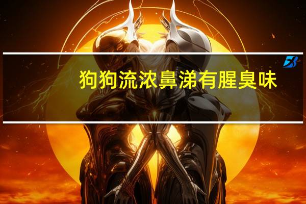 狗狗流浓鼻涕有腥臭味