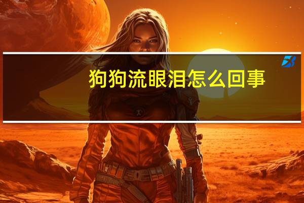 狗狗流眼泪怎么回事