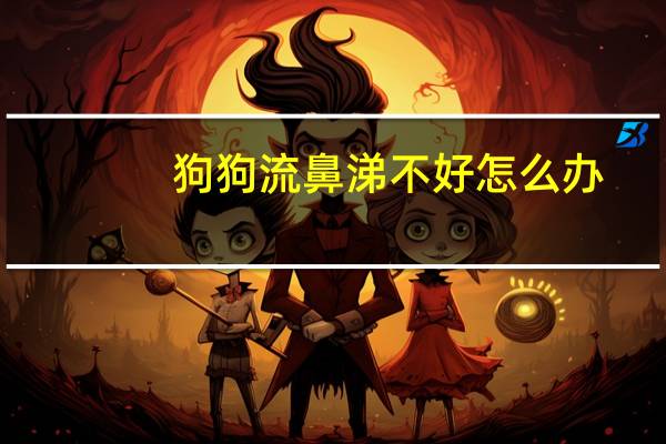 狗狗流鼻涕不好怎么办