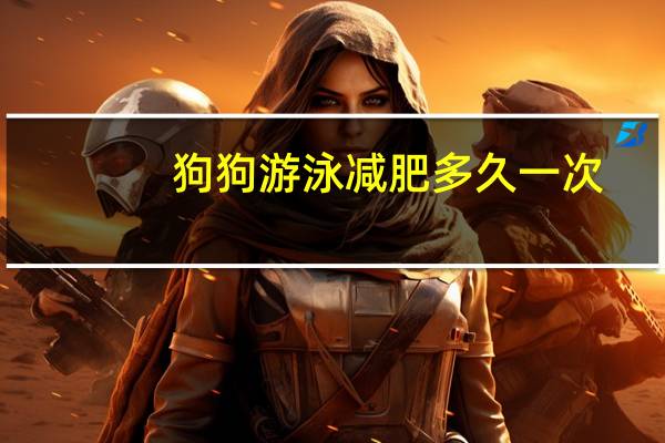 狗狗游泳减肥多久一次