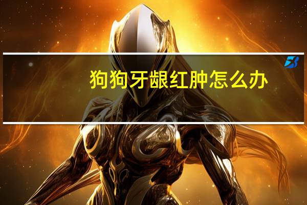 狗狗牙龈红肿怎么办