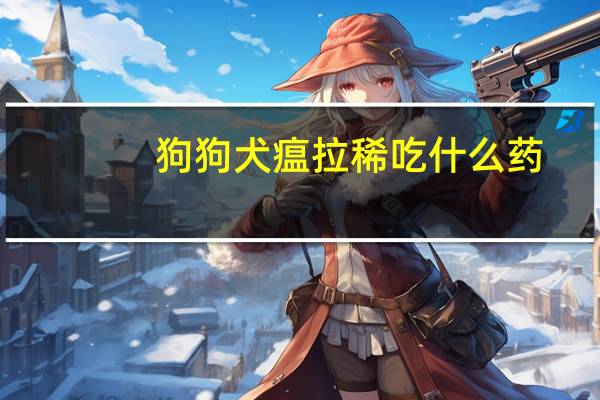 狗狗犬瘟拉稀吃什么药