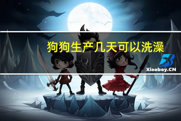 狗狗生产几天可以洗澡