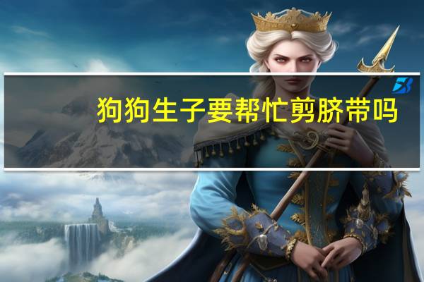 狗狗生子要帮忙剪脐带吗