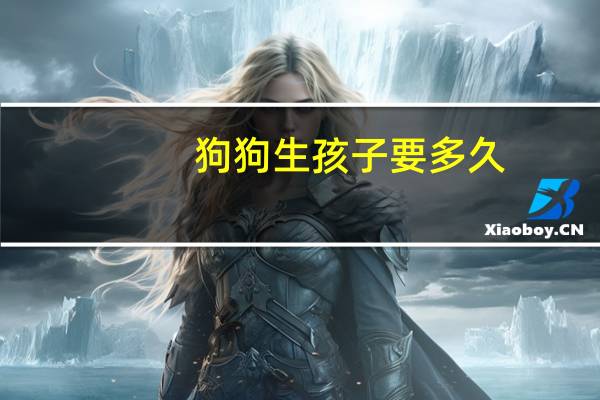 狗狗生孩子要多久