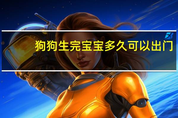狗狗生完宝宝多久可以出门