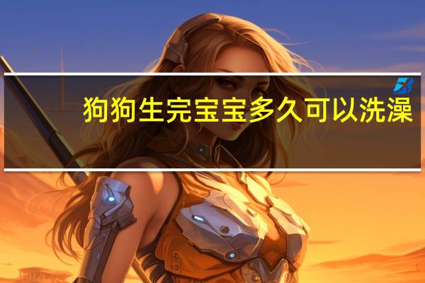 狗狗生完宝宝多久可以洗澡