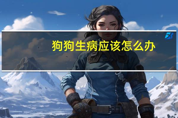 狗狗生病应该怎么办