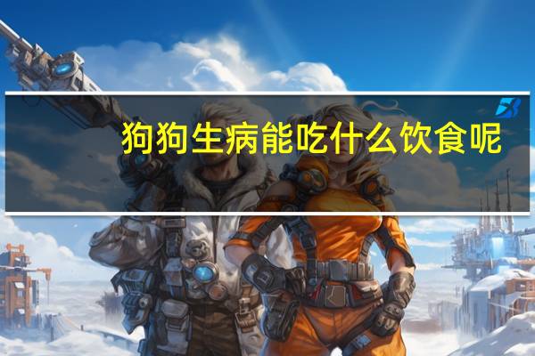 狗狗生病能吃什么饮食呢