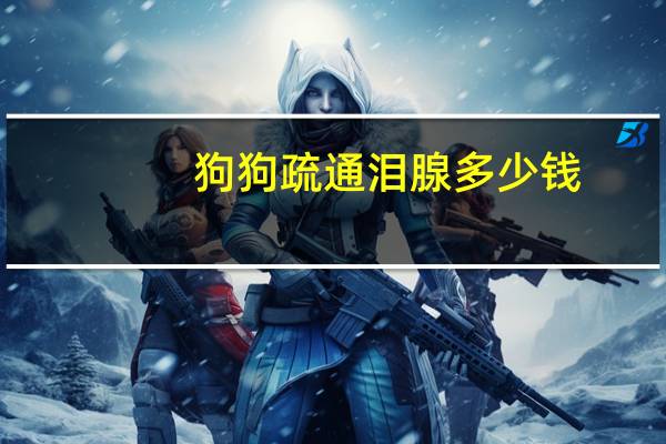 狗狗疏通泪腺多少钱