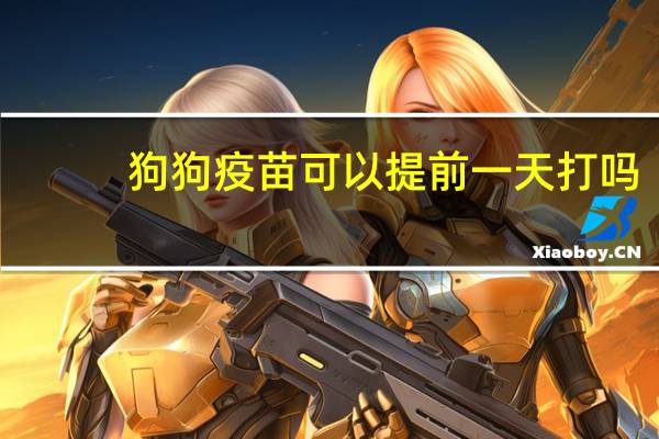 狗狗疫苗可以提前一天打吗