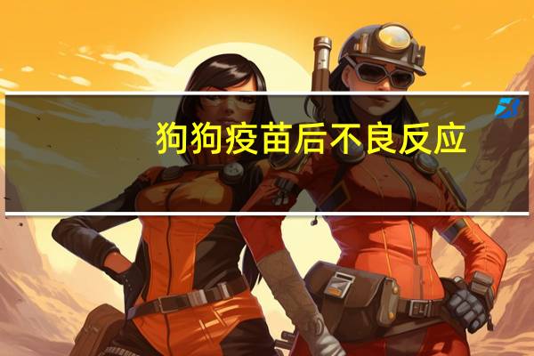 狗狗疫苗后不良反应