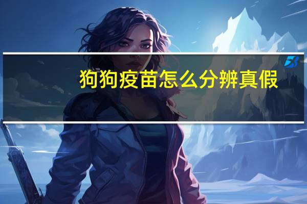 狗狗疫苗怎么分辨真假
