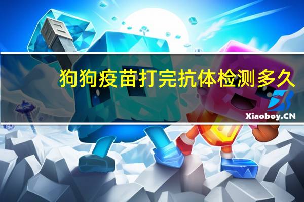 狗狗疫苗打完抗体检测多久